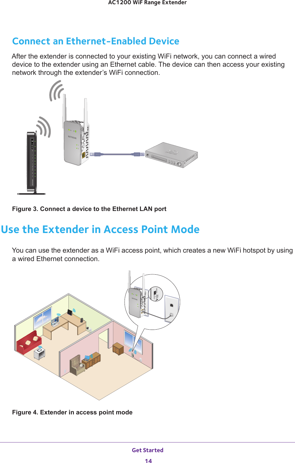 Get Started 14AC1200 WiF Range Extender Connect an Ethernet-Enabled DeviceAfter the extender is connected to your existing WiFi network, you can connect a wired device to the extender using an Ethernet cable. The device can then access your existing network through the extender’s WiFi connection.Figure 3. Connect a device to the Ethernet LAN portUse the Extender in Access Point ModeYou can use the extender as a WiFi access point, which creates a new WiFi hotspot by using a wired Ethernet connection.Figure 4. Extender in access point mode