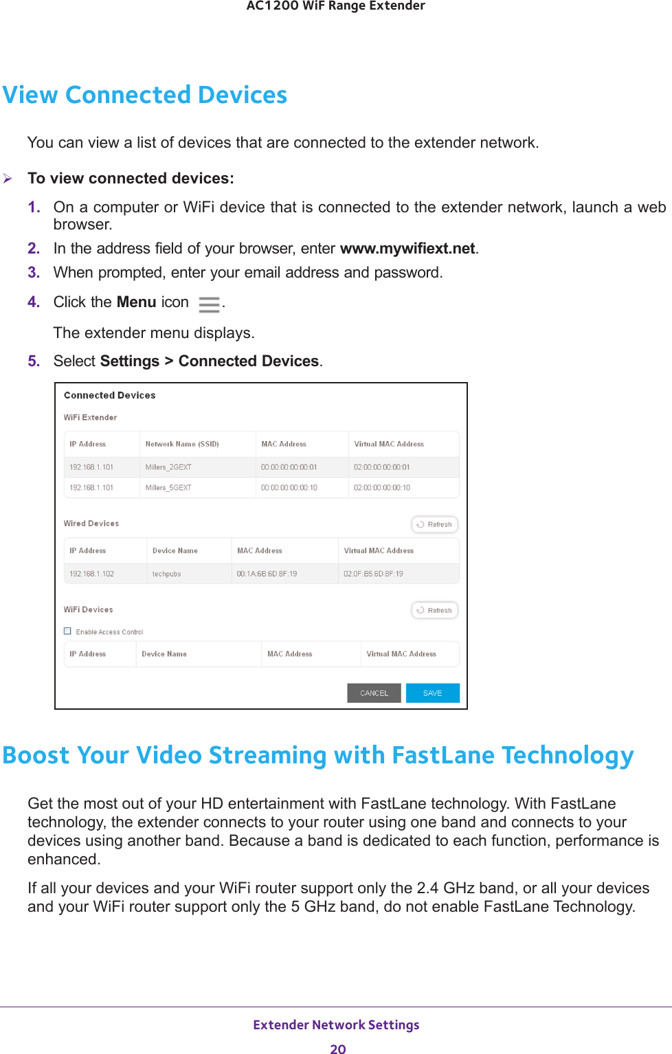 Extender Network Settings 20AC1200 WiF Range Extender View Connected DevicesYou can view a list of devices that are connected to the extender network.To view connected devices:1.  On a computer or WiFi device that is connected to the extender network, launch a web browser. 2.  In the address field of your browser, enter www.mywifiext.net. 3.  When prompted, enter your email address and password.4.  Click the Menu icon  .The extender menu displays.5.  Select Settings &gt; Connected Devices.Boost Your Video Streaming with FastLane TechnologyGet the most out of your HD entertainment with FastLane technology. With FastLane technology, the extender connects to your router using one band and connects to your devices using another band. Because a band is dedicated to each function, performance is enhanced.If all your devices and your WiFi router support only the 2.4 GHz band, or all your devices and your WiFi router support only the 5 GHz band, do not enable FastLane Technology.