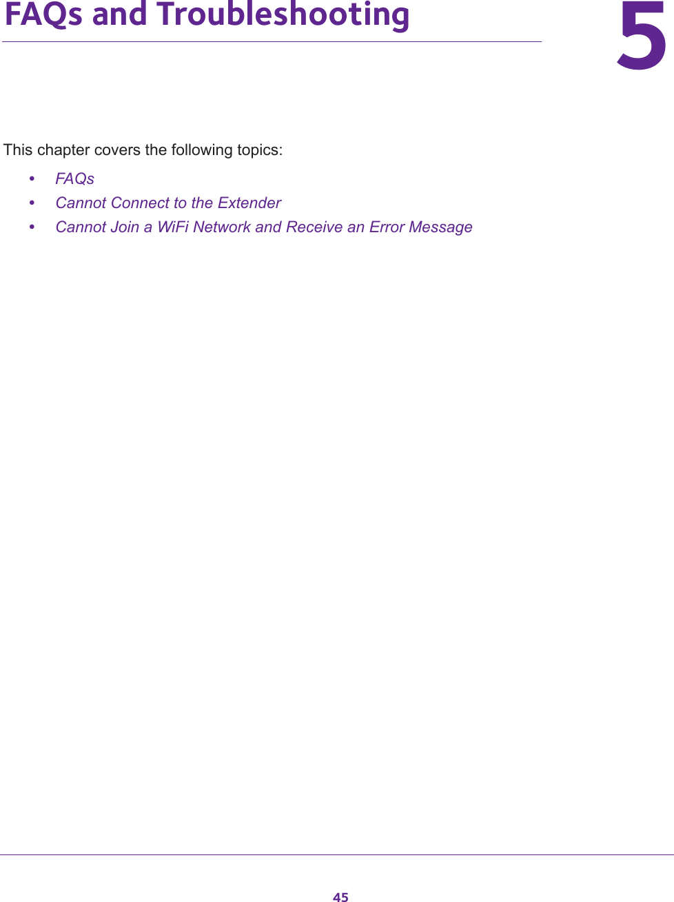 4555.   FAQs and TroubleshootingThis chapter covers the following topics: •FAQs•Cannot Connect to the Extender•Cannot Join a WiFi Network and Receive an Error Message