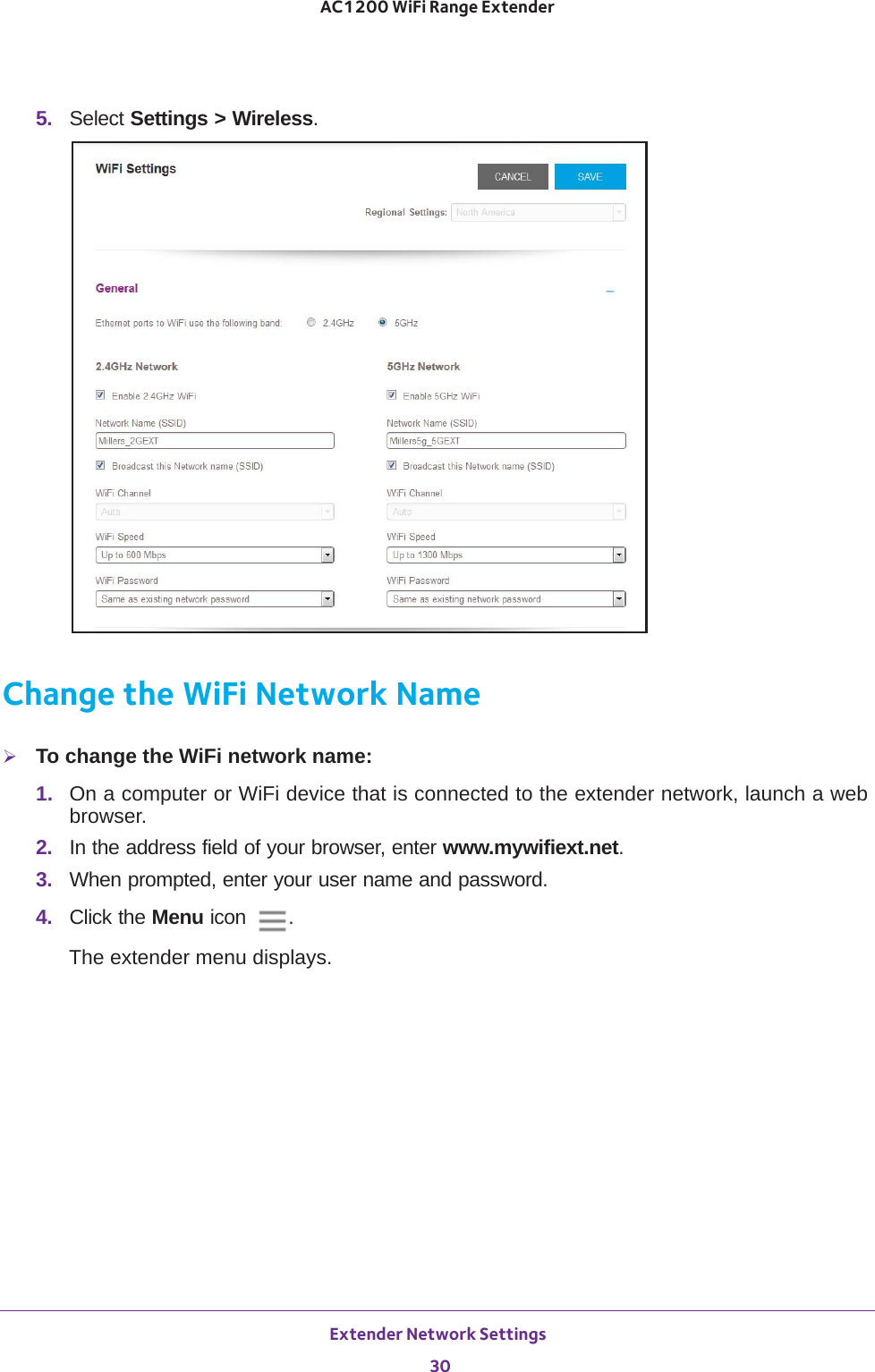 Extender Network Settings 30AC1200 WiFi Range Extender 5.  Select Settings &gt; Wireless.Change the WiFi Network NameTo change the WiFi network name:1.  On a computer or WiFi device that is connected to the extender network, launch a web browser. 2.  In the address field of your browser, enter www.mywifiext.net. 3.  When prompted, enter your user name and password.4.  Click the Menu icon  .The extender menu displays.