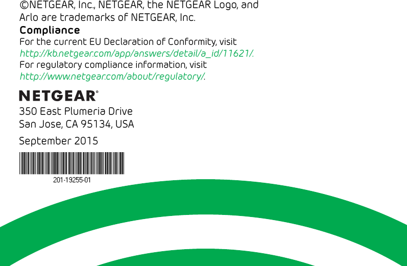 16©NETGEAR, Inc., NETGEAR, the NETGEAR Logo, and Arlo are trademarks of NETGEAR, Inc.  ComplianceFor the current EU Declaration of Conformity, visit  http://kb.netgear.com/app/answers/detail/a_id/11621/. For regulatory compliance information, visit  http://www.netgear.com/about/regulatory/.350 East Plumeria DriveSan Jose, CA 95134, USASeptember 2015 