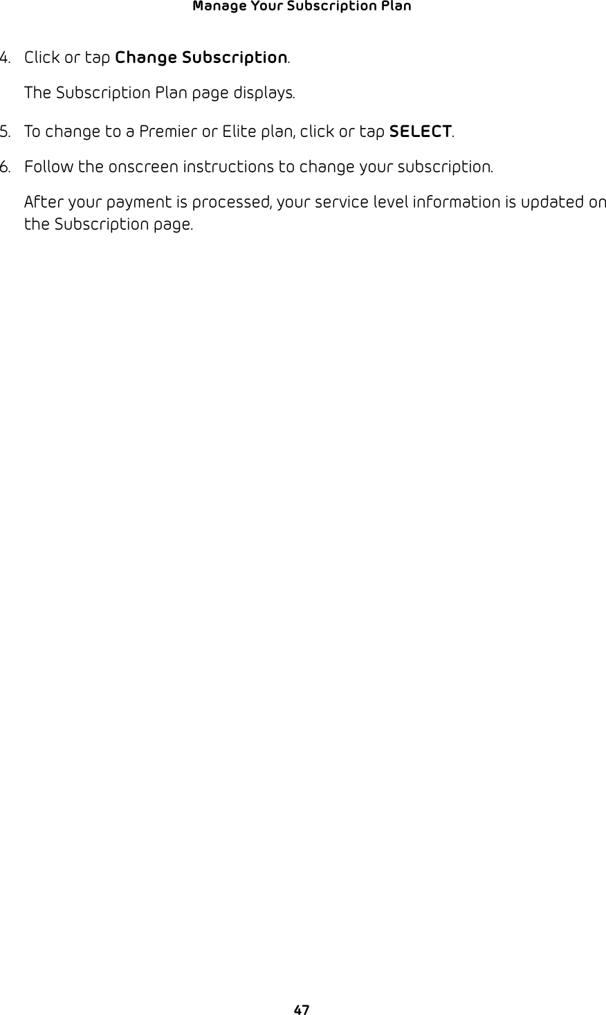 47Manage Your Subscription Plan 4.  Click or tap Change Subscription.The Subscription Plan page displays.5.  To change to a Premier or Elite plan, click or tap SELECT.6.  Follow the onscreen instructions to change your subscription. After your payment is processed, your service level information is updated on the Subscription page.