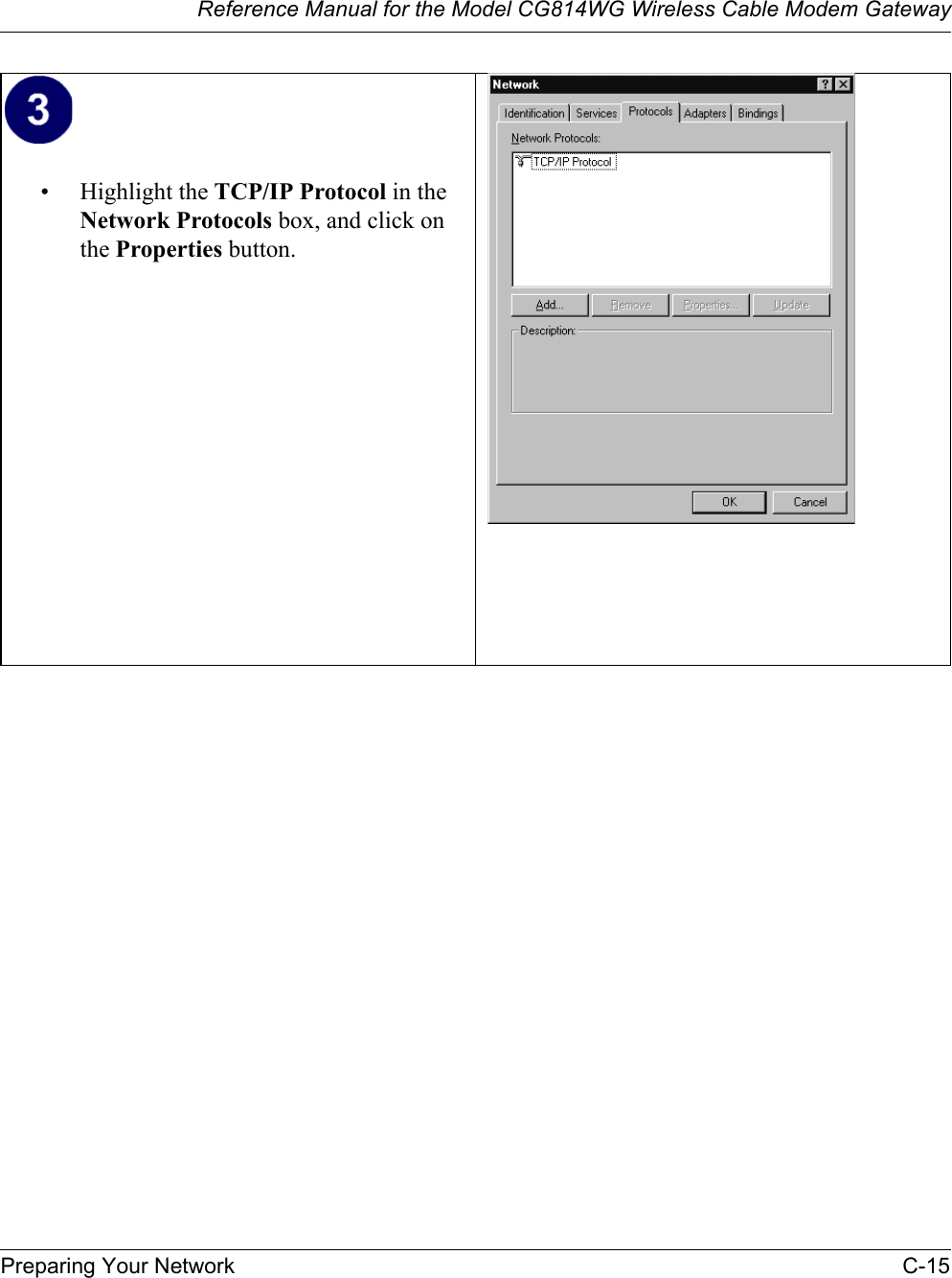 Reference Manual for the Model CG814WG Wireless Cable Modem GatewayPreparing Your Network C-15• Highlight the TCP/IP Protocol in the Network Protocols box, and click on the Properties button.