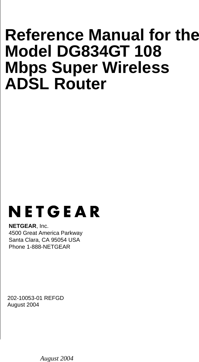 August 2004202-10053-01 REFGDAugust 2004NETGEAR, Inc.4500 Great America Parkway Santa Clara, CA 95054 USAPhone 1-888-NETGEARReference Manual for the Model DG834GT 108 Mbps Super Wireless ADSL Router