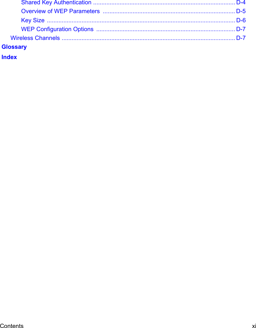 Contents xi Shared Key Authentication ...................................................................................... D-4Overview of WEP Parameters  ................................................................................ D-5Key Size  .................................................................................................................. D-6WEP Configuration Options  .................................................................................... D-7Wireless Channels ......................................................................................................... D-7 Glossary Index