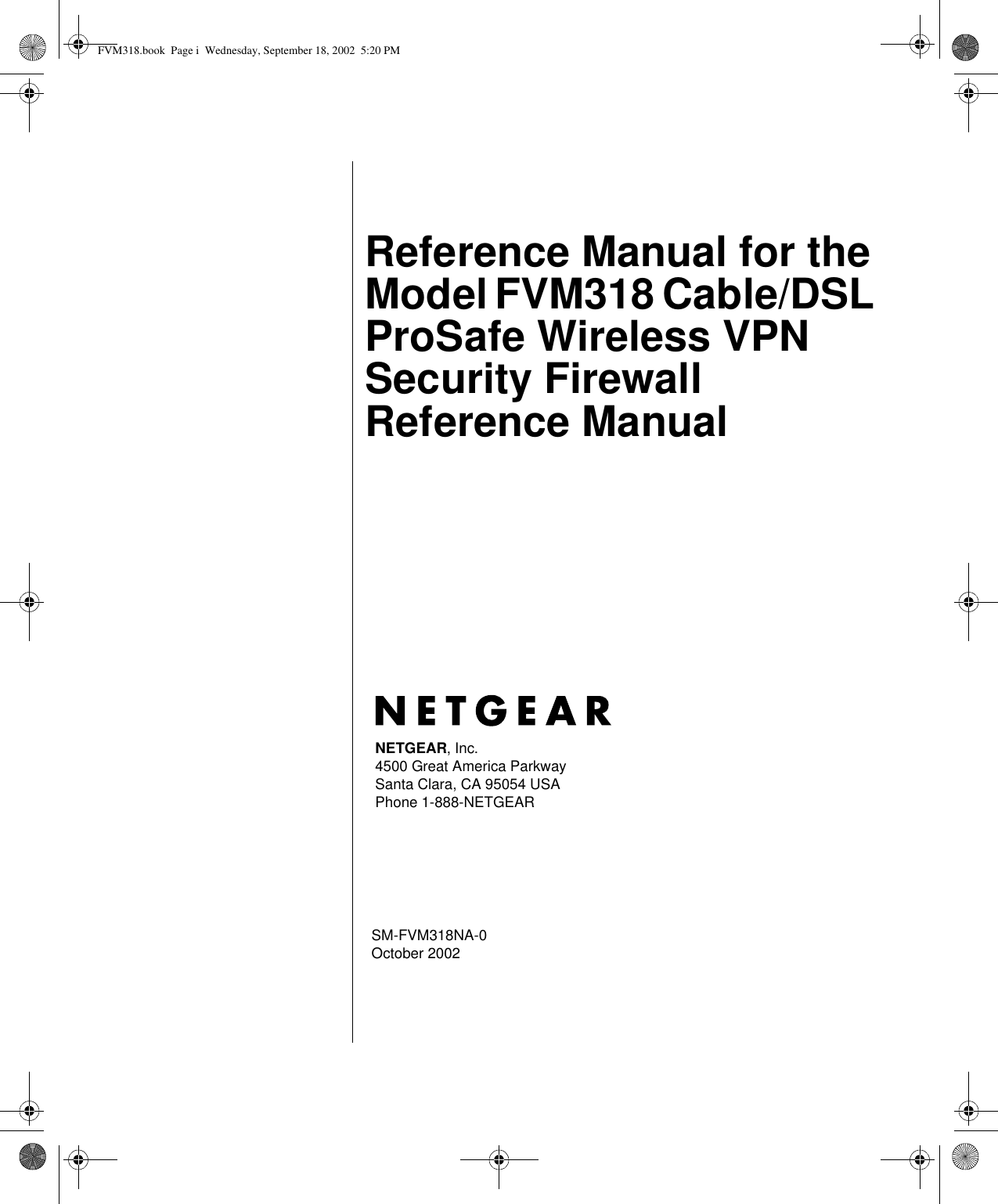  SM-FVM318NA-0October 2002NETGEAR, Inc.4500 Great America Parkway Santa Clara, CA 95054 USAPhone 1-888-NETGEARReference Manual for the Model FVM318 Cable/DSL ProSafe Wireless VPN Security Firewall  Reference Manual FVM318.book  Page i  Wednesday, September 18, 2002  5:20 PM