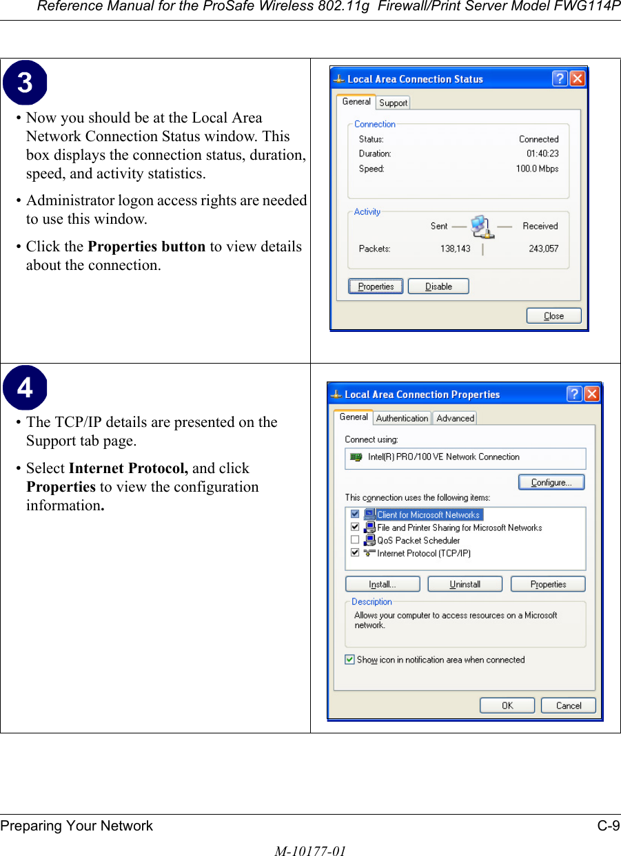 Reference Manual for the ProSafe Wireless 802.11g  Firewall/Print Server Model FWG114PPreparing Your Network C-9M-10177-01• Now you should be at the Local Area Network Connection Status window. This box displays the connection status, duration, speed, and activity statistics.• Administrator logon access rights are needed to use this window.• Click the Properties button to view details about the connection.• The TCP/IP details are presented on the Support tab page.• Select Internet Protocol, and click Properties to view the configuration information.