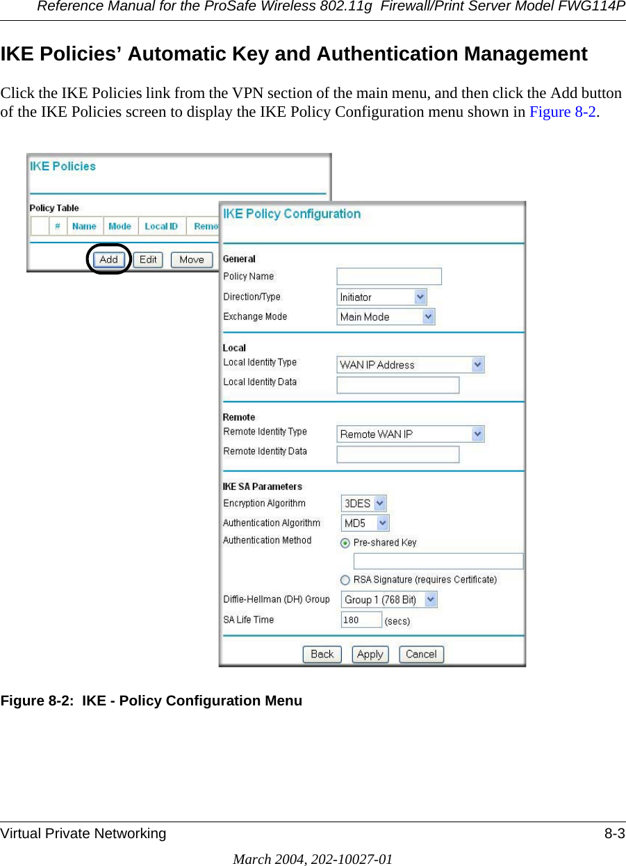 Reference Manual for the ProSafe Wireless 802.11g  Firewall/Print Server Model FWG114PVirtual Private Networking 8-3March 2004, 202-10027-01IKE Policies’ Automatic Key and Authentication ManagementClick the IKE Policies link from the VPN section of the main menu, and then click the Add button of the IKE Policies screen to display the IKE Policy Configuration menu shown in Figure 8-2.Figure 8-2:  IKE - Policy Configuration Menu