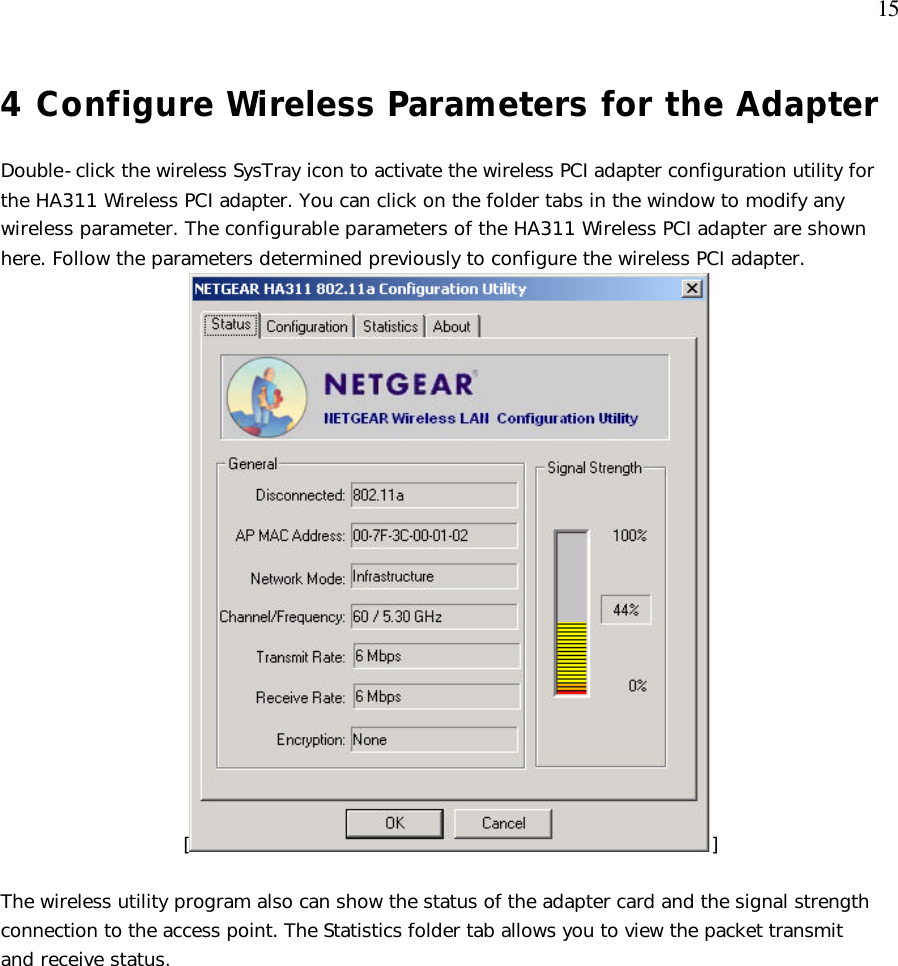  15 4 Configure Wireless Parameters for the Adapter   Double-click the wireless SysTray icon to activate the wireless PCI adapter configuration utility for the HA311 Wireless PCI adapter. You can click on the folder tabs in the window to modify any wireless parameter. The configurable parameters of the HA311 Wireless PCI adapter are shown here. Follow the parameters determined previously to configure the wireless PCI adapter. [ ]  The wireless utility program also can show the status of the adapter card and the signal strength connection to the access point. The Statistics folder tab allows you to view the packet transmit and receive status.  