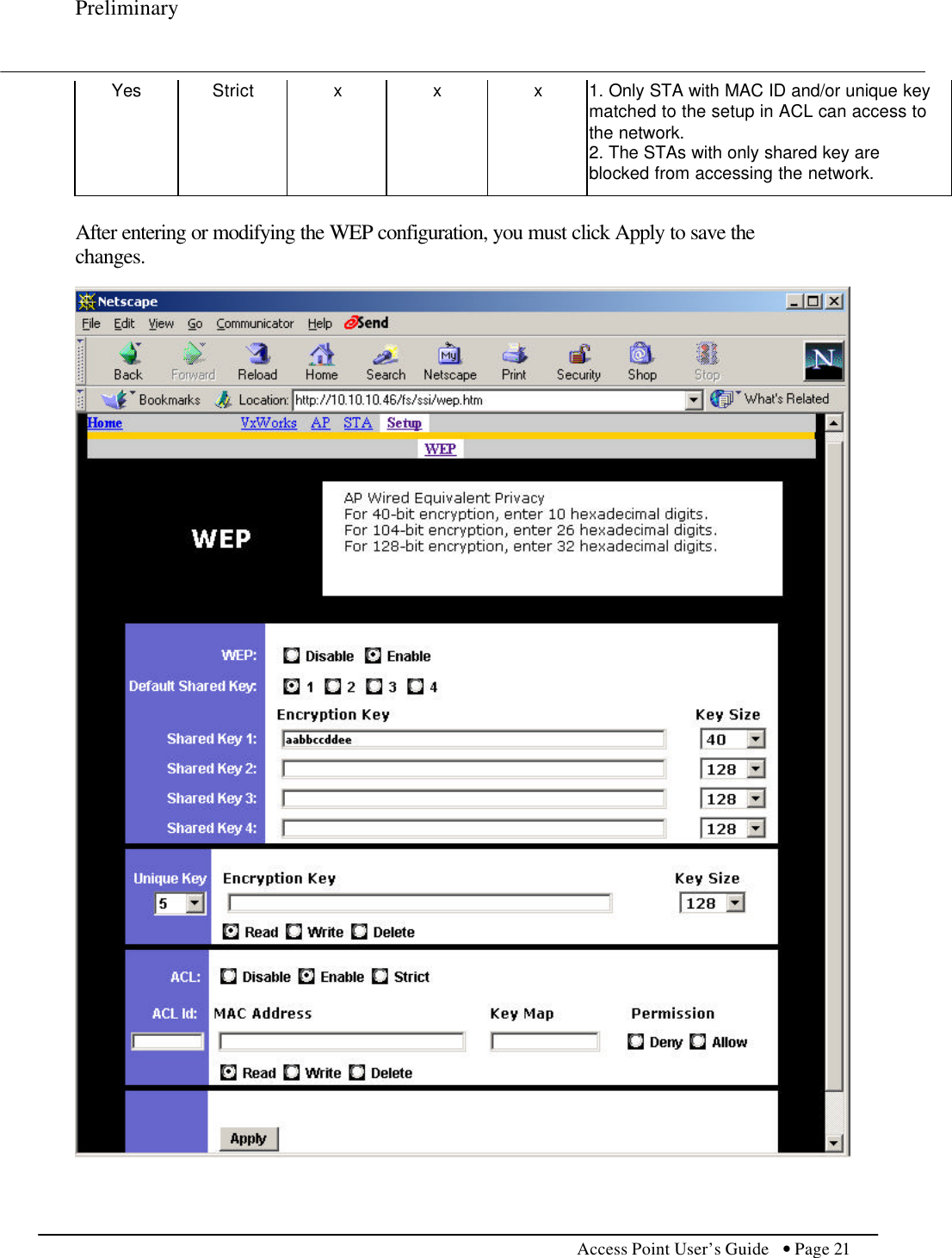 Preliminary           Access Point User’s Guide  • Page 21    Yes Strict x x x 1. Only STA with MAC ID and/or unique key matched to the setup in ACL can access to the network. 2. The STAs with only shared key are blocked from accessing the network.  After entering or modifying the WEP configuration, you must click Apply to save the changes.     