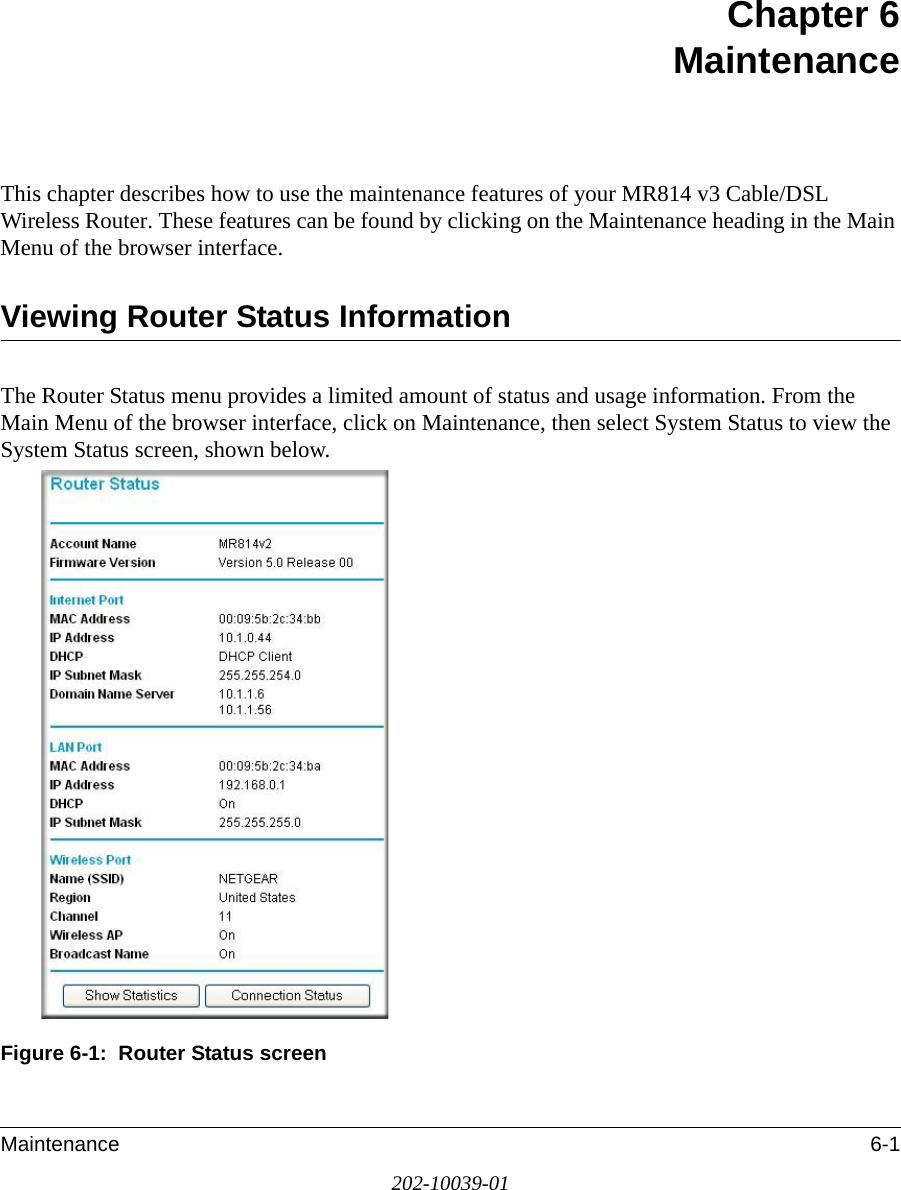Maintenance 6-1202-10039-01Chapter 6 Maintenance This chapter describes how to use the maintenance features of your MR814 v3 Cable/DSL Wireless Router. These features can be found by clicking on the Maintenance heading in the Main Menu of the browser interface.Viewing Router Status InformationThe Router Status menu provides a limited amount of status and usage information. From the Main Menu of the browser interface, click on Maintenance, then select System Status to view the System Status screen, shown below.Figure 6-1:  Router Status screen
