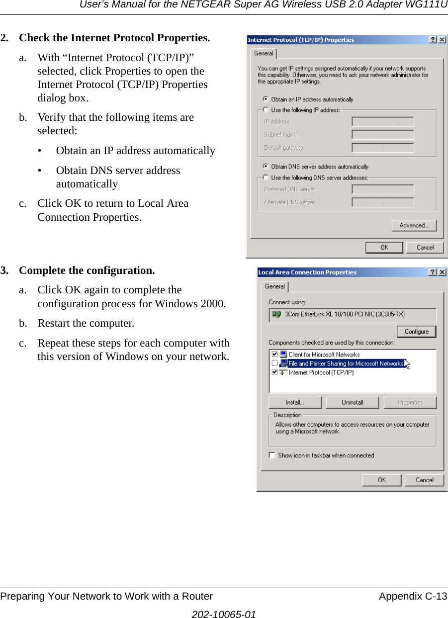 User’s Manual for the NETGEAR Super AG Wireless USB 2.0 Adapter WG111UPreparing Your Network to Work with a Router Appendix C-13202-10065-012. Check the Internet Protocol Properties.a. With “Internet Protocol (TCP/IP)” selected, click Properties to open the Internet Protocol (TCP/IP) Properties dialog box.b. Verify that the following items are selected:• Obtain an IP address automatically• Obtain DNS server address automatically c. Click OK to return to Local Area Connection Properties.3. Complete the configuration.a. Click OK again to complete the configuration process for Windows 2000.b. Restart the computer.c. Repeat these steps for each computer with this version of Windows on your network.