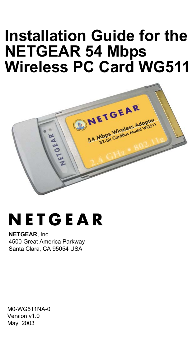  M0-WG511NA-0 Version v1.0May  2003NETGEAR, Inc.4500 Great America Parkway Santa Clara, CA 95054 USAInstallation Guide for the NETGEAR 54 Mbps Wireless PC Card WG511