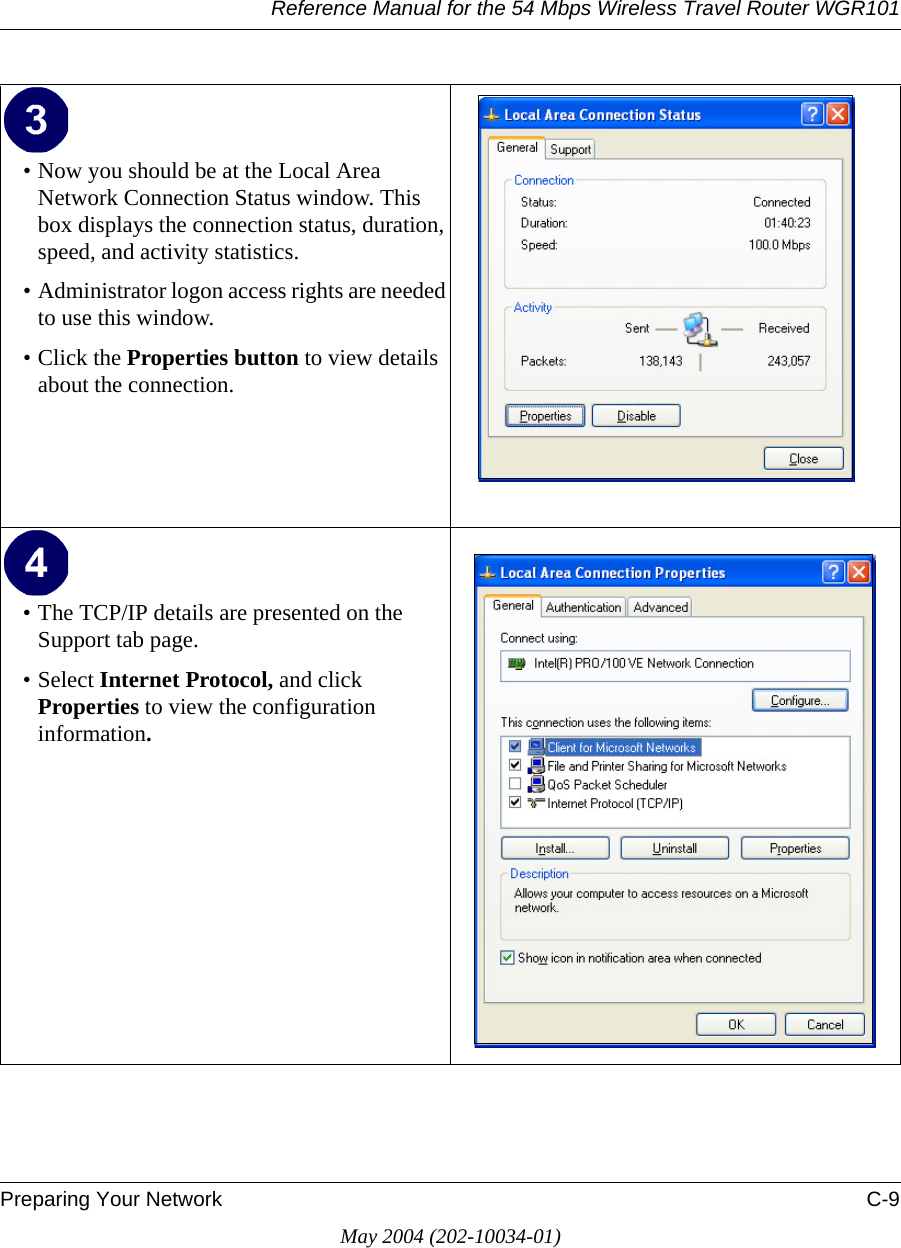 Reference Manual for the 54 Mbps Wireless Travel Router WGR101Preparing Your Network C-9May 2004 (202-10034-01)• Now you should be at the Local Area Network Connection Status window. This box displays the connection status, duration, speed, and activity statistics.• Administrator logon access rights are needed to use this window.• Click the Properties button to view details about the connection.• The TCP/IP details are presented on the Support tab page.• Select Internet Protocol, and click Properties to view the configuration information.