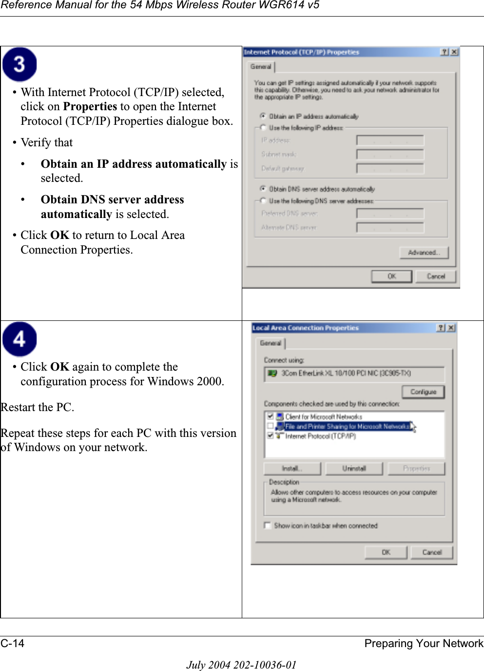 Reference Manual for the 54 Mbps Wireless Router WGR614 v5C-14 Preparing Your NetworkJuly 2004 202-10036-01• With Internet Protocol (TCP/IP) selected, click on Properties to open the Internet Protocol (TCP/IP) Properties dialogue box.• Verify that •Obtain an IP address automatically is selected.•Obtain DNS server addressautomatically is selected.• Click OK to return to Local Area Connection Properties.• Click OK again to complete the configuration process for Windows 2000.Restart the PC.Repeat these steps for each PC with this version of Windows on your network.