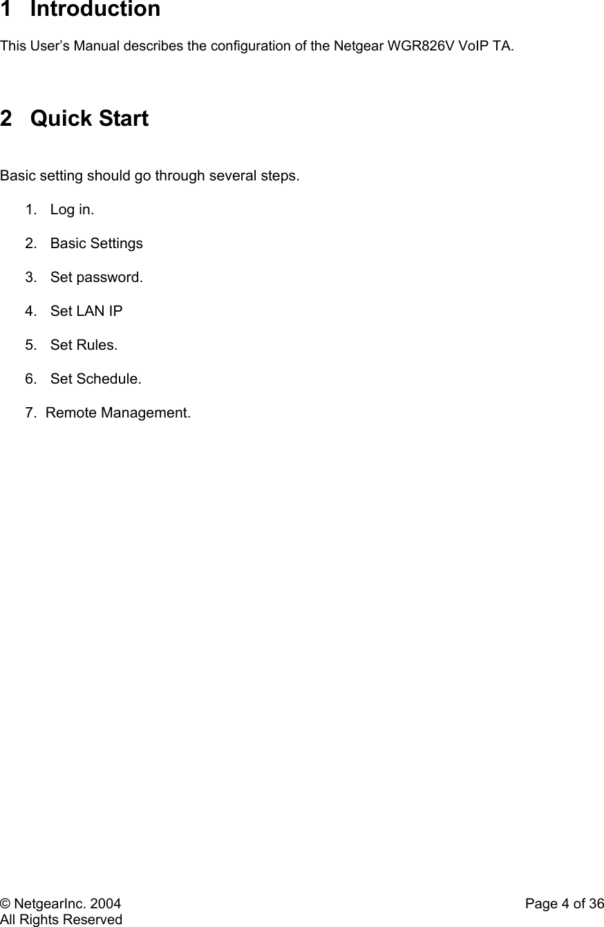 © NetgearInc. 2004    Page 4 of 36 All Rights Reserved  1 Introduction  This User’s Manual describes the configuration of the Netgear WGR826V VoIP TA.     2 Quick Start   Basic setting should go through several steps.   1. Log in.  2. Basic Settings  3. Set password.  4. Set LAN IP  5. Set Rules.  6. Set Schedule.  7.  Remote Management. 