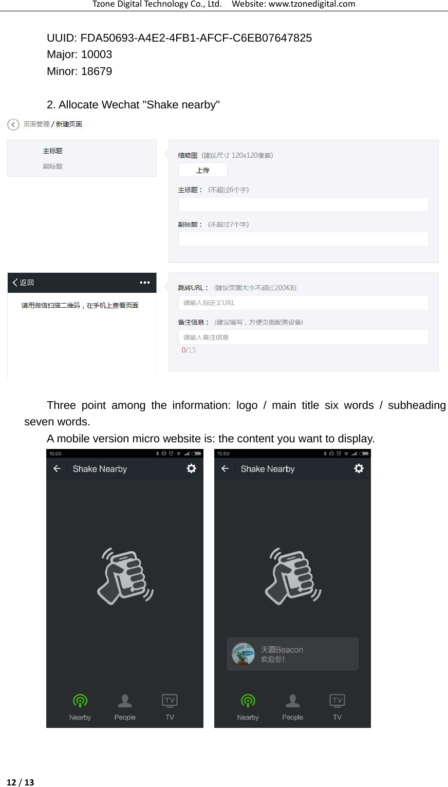 TzoneDigitalTechnologyCo.,Ltd.Website:www.tzonedigital.com12/13UUID: FDA50693-A4E2-4FB1-AFCF-C6EB07647825 Major: 10003   Minor: 18679  2. Allocate Wechat &quot;Shake nearby&quot;   Three point among the information: logo / main title six words / subheading seven words. A mobile version micro website is: the content you want to display.       