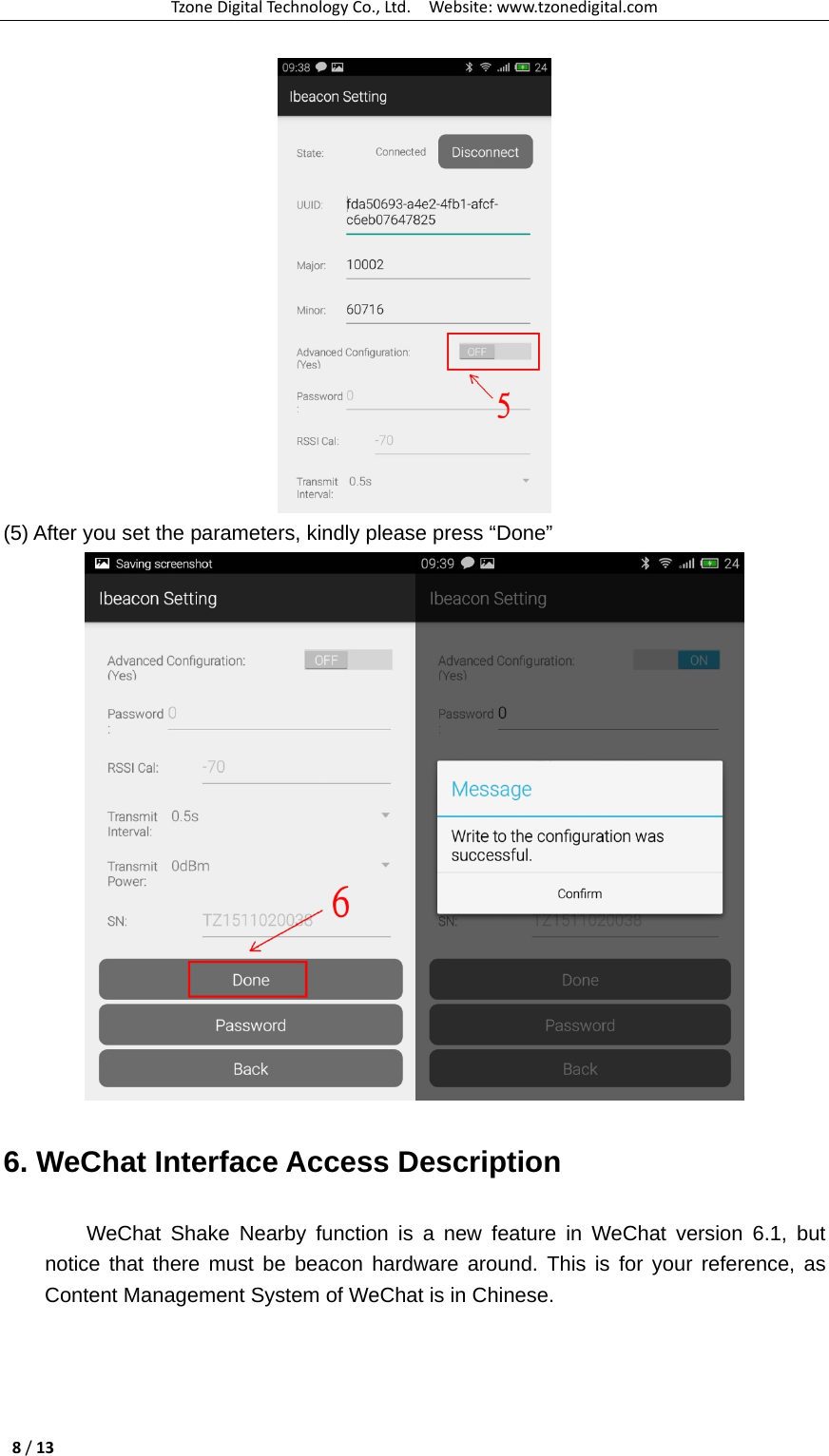 TzoneDigitalTechnologyCo.,Ltd.Website:www.tzonedigital.com8/13 (5) After you set the parameters, kindly please press “Done”  6. WeChat Interface Access Description WeChat Shake Nearby function is a new feature in WeChat version 6.1, but notice that there must be beacon hardware around. This is for your reference, as Content Management System of WeChat is in Chinese. 