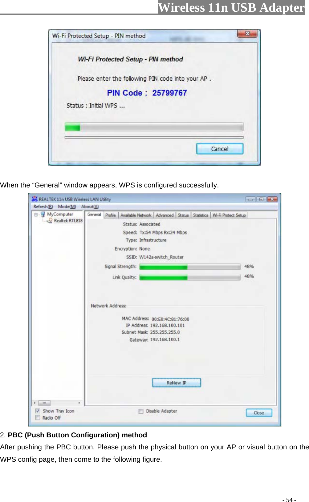                     Wireless 11n USB Adapter         When the “General” window appears, WPS is configured successfully.  2. PBC (Push Button Configuration) method After pushing the PBC button, Please push the physical button on your AP or visual button on the WPS config page, then come to the following figure.                                                                                            - 54 - 