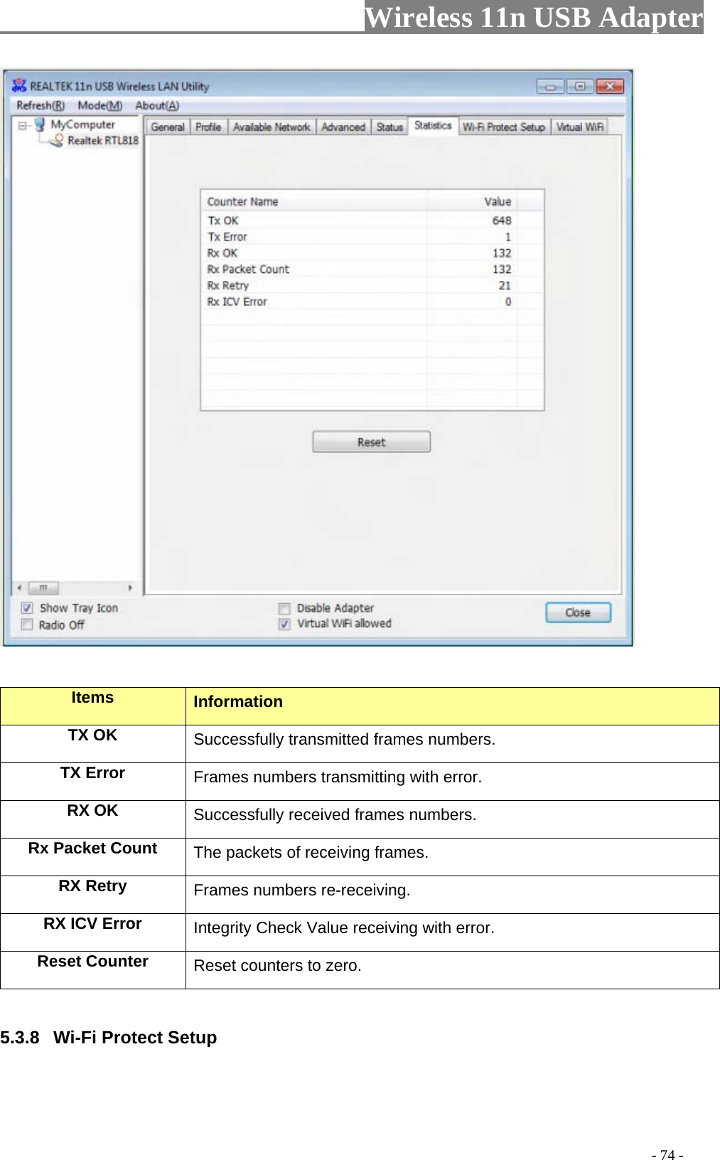                     Wireless 11n USB Adapter          Items  Information TX OK Successfully transmitted frames numbers. TX Error  Frames numbers transmitting with error. RX OK  Successfully received frames numbers. Rx Packet Count  The packets of receiving frames. RX Retry  Frames numbers re-receiving. RX ICV Error  Integrity Check Value receiving with error. Reset Counter Reset counters to zero.   5.3.8  Wi-Fi Protect Setup                                                                                         - 74 - 