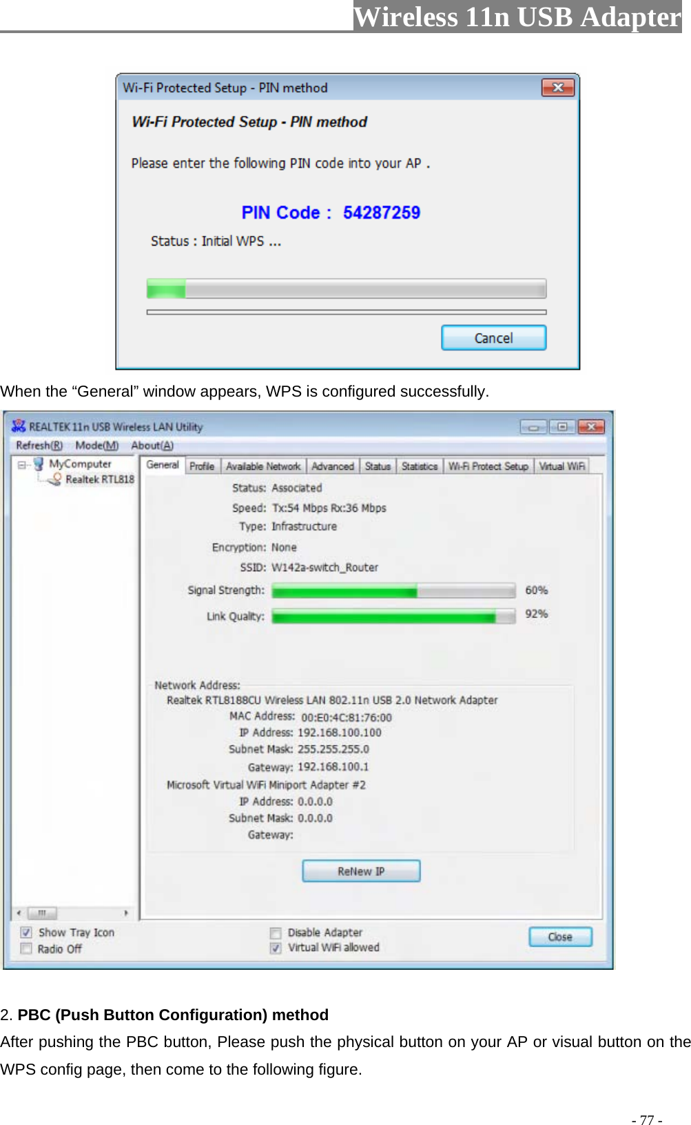                     Wireless 11n USB Adapter        When the “General” window appears, WPS is configured successfully.   2. PBC (Push Button Configuration) method After pushing the PBC button, Please push the physical button on your AP or visual button on the WPS config page, then come to the following figure.                                                                                           - 77 - 