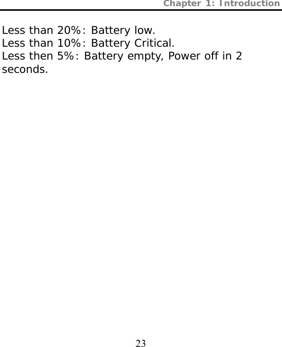 Chapter 1: Introduction  23  Less than 20%: Battery low. Less than 10%: Battery Critical. Less then 5%: Battery empty, Power off in 2 seconds. 