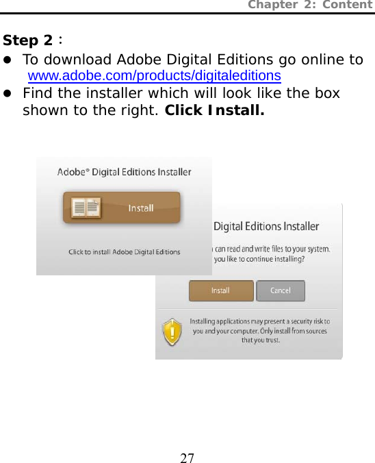 Chapter 2: Content  27  Step 2： z To download Adobe Digital Editions go online to www.adobe.com/products/digitaleditions z Find the installer which will look like the box shown to the right. Click Install.               