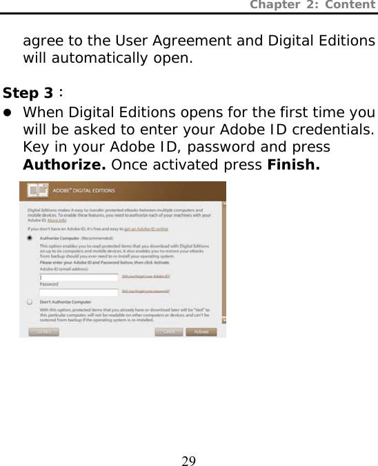 Chapter 2: Content  29  agree to the User Agreement and Digital Editions will automatically open.  Step 3： z When Digital Editions opens for the first time you will be asked to enter your Adobe ID credentials. Key in your Adobe ID, password and press Authorize. Once activated press Finish.           