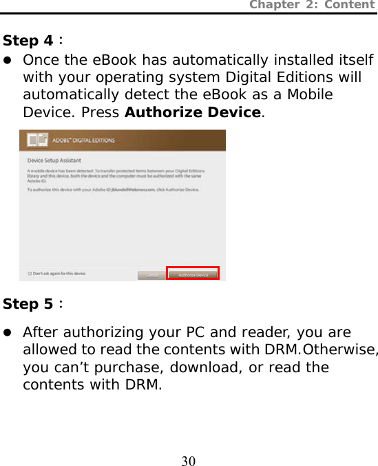 Chapter 2: Content  30  Step 4： z Once the eBook has automatically installed itself with your operating system Digital Editions will automatically detect the eBook as a Mobile Device. Press Authorize Device.           Step 5： z After authorizing your PC and reader, you are allowed to read the contents with DRM.Otherwise, you can’t purchase, download, or read the contents with DRM.