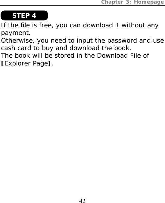 Chapter 3: Homepage  42  If the file is free, you can download it without any payment.  Otherwise, you need to input the password and use cash card to buy and download the book. The book will be stored in the Download File of [Explorer Page].   STEP 4 