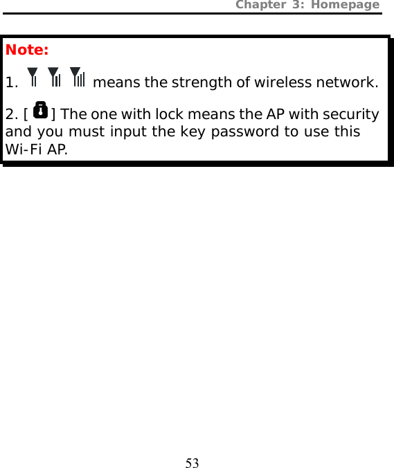 Chapter 3: Homepage  53 Note:  1.        means the strength of wireless network. 2. [ ] The one with lock means the AP with security and you must input the key password to use this Wi-Fi AP.   