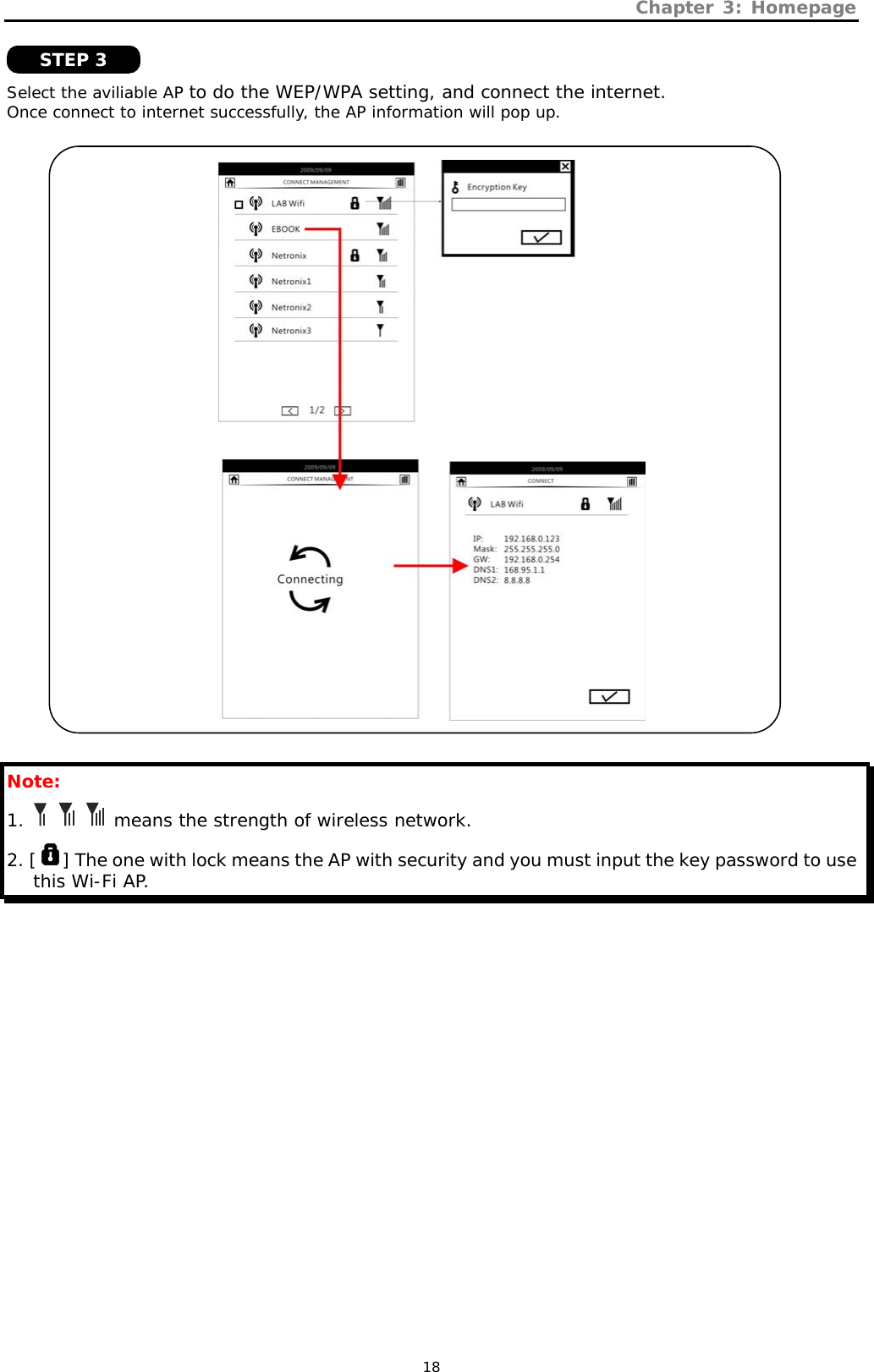 Chapter 3: Homepage   18  Select the aviliable AP to do the WEP/WPA setting, and connect the internet. Once connect to internet successfully, the AP information will pop up.      Note:  1.       means the strength of wireless network. 2. [ ] The one with lock means the AP with security and you must input the key password to use this Wi-Fi AP. STEP 3 