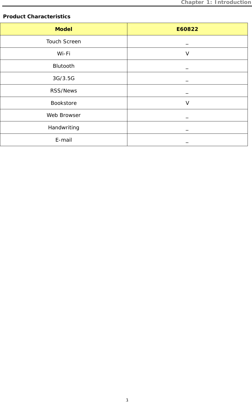 Chapter 1: Introduction  3 Product Characteristics Model E60822 Touch Screen  _ Wi-Fi V Blutooth _ 3G/3.5G _ RSS/News _ Bookstore V Web Browser  _ Handwriting _ E-mail _ 