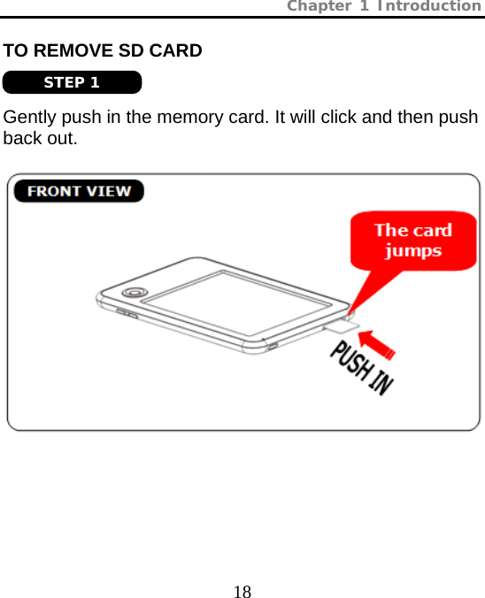 Chapter 1 Introduction  18 TO REMOVE SD CARD   Gently push in the memory card. It will click and then push back out.         BACK VIEW BACK VIEW STEP 1 