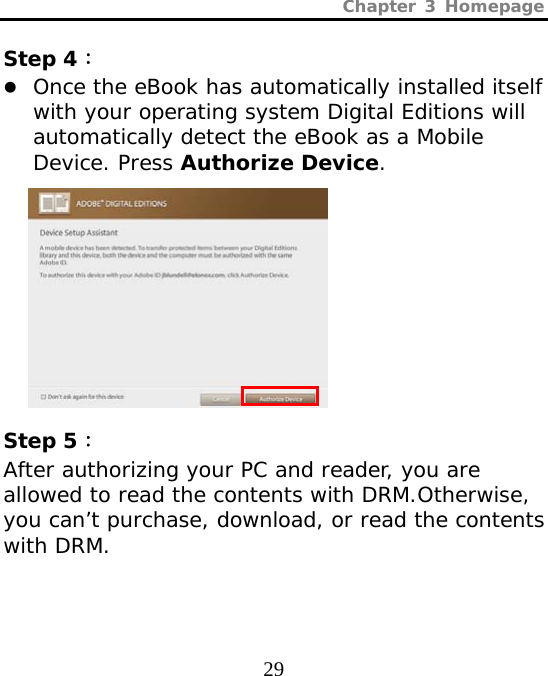 Chapter 3 Homepage  29 Step 4： z Once the eBook has automatically installed itself with your operating system Digital Editions will automatically detect the eBook as a Mobile Device. Press Authorize Device.           Step 5： After authorizing your PC and reader, you are allowed to read the contents with DRM.Otherwise, you can’t purchase, download, or read the contents with DRM. 