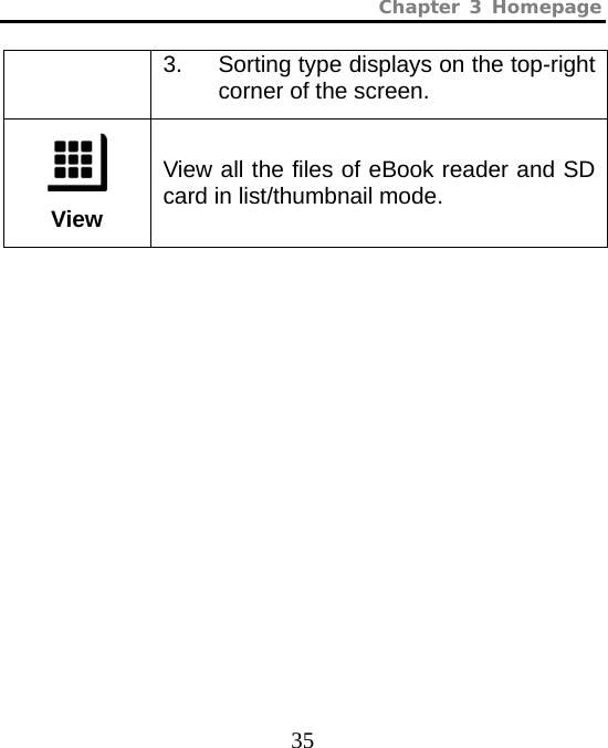 Chapter 3 Homepage  35 3.  Sorting type displays on the top-right corner of the screen.  View View all the files of eBook reader and SD card in list/thumbnail mode. 