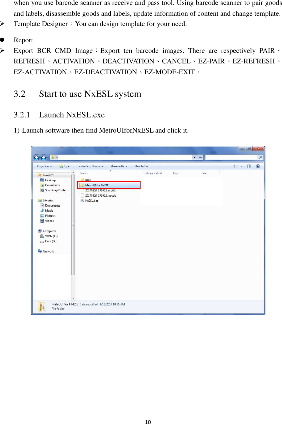 10 when you use barcode scanner as receive and pass tool. Using barcode scanner to pair goods and labels, disassemble goods and labels, update information of content and change template.  Template Designer：You can design template for your need.  Report  Export  BCR  CMD  Image：Export  ten  barcode  images.  There  are  respectively  PAIR、REFRESH、ACTIVATION、DEACTIVATION、CANCEL、EZ-PAIR、EZ-REFRESH、EZ-ACTIVATION、EZ-DEACTIVATION、EZ-MODE-EXIT。 3.2 Start to use NxESL system 3.2.1 Launch NxESL.exe   1) Launch software then find MetroUIforNxESL and click it.          