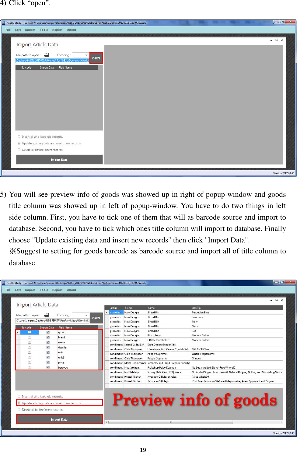 19 4) Click “open”.  5) You will see preview info of goods was showed up in right of popup-window and goods title column was showed up in left of popup-window. You have to do two things in left side column. First, you have to tick one of them that will as barcode source and import to database. Second, you have to tick which ones title column will import to database. Finally choose &quot;Update existing data and insert new records&quot; then click &quot;Import Data&quot;. ※Suggest to setting for goods barcode as barcode source and import all of title column to database.  