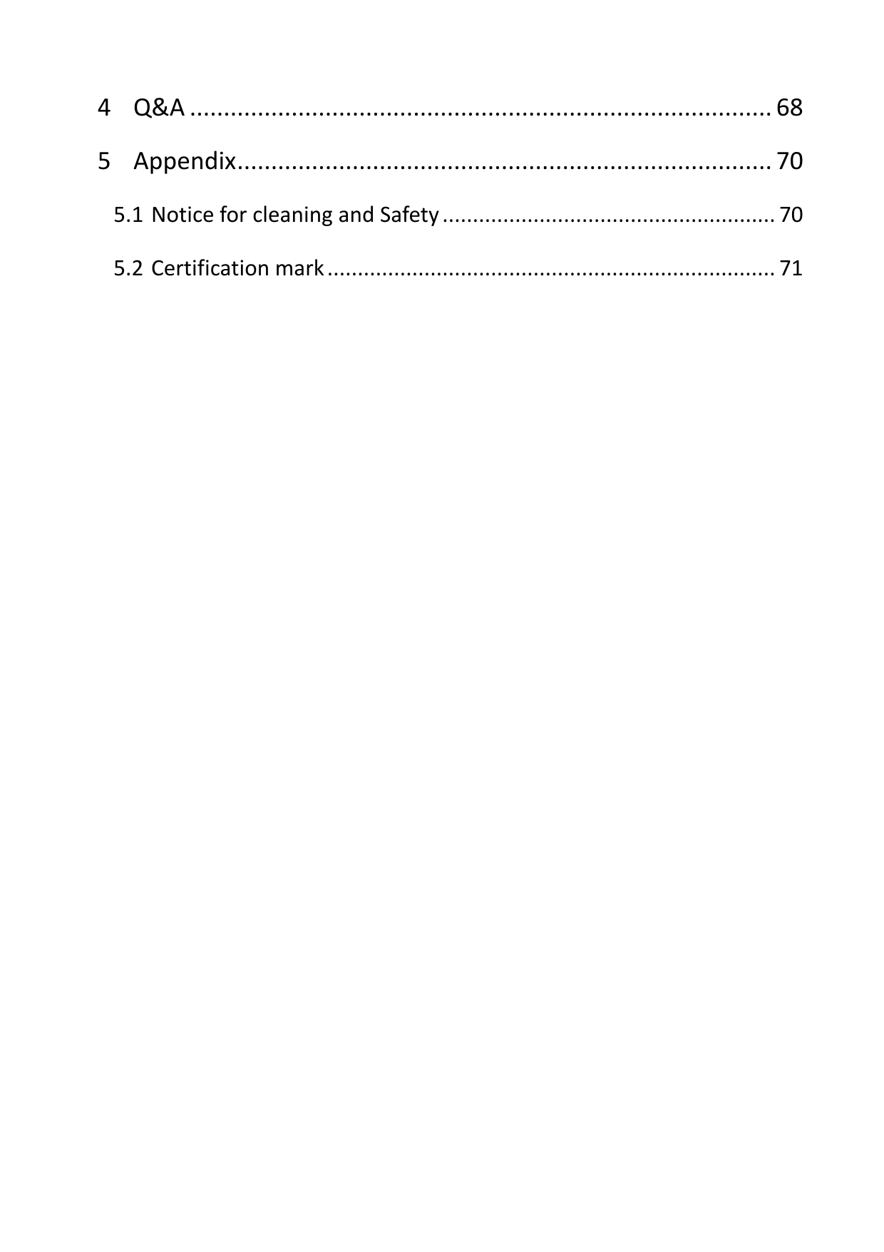  4 Q&amp;A ...................................................................................... 68 5 Appendix ............................................................................... 70 5.1 Notice for cleaning and Safety ....................................................... 70 5.2 Certification mark .......................................................................... 71 