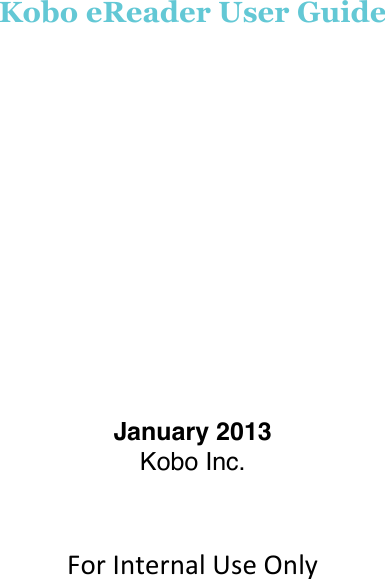        !Kobo eReader User Guide !!!!!!!!!!!January 2013 Kobo Inc. !!For$Internal$Use$Only$!!!!!!!!!!!!!