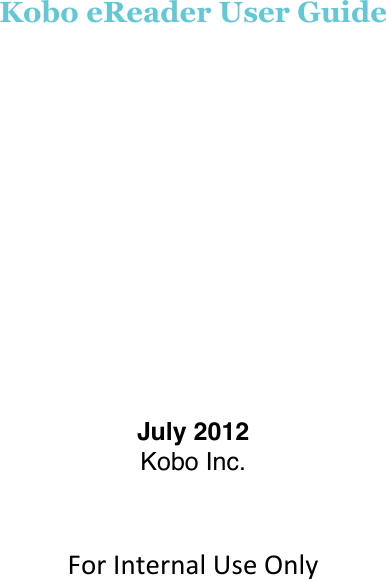        !Kobo eReader User Guide !!!!!!!!!!!July 2012 Kobo Inc. !!For$Internal$Use$Only$!!!!!!!!!!!!!