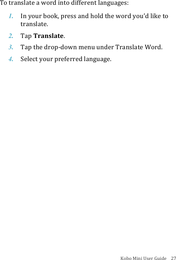 Kobo!Mini!User!Guide!!!!27!To!translate!a!word!into!different!languages:!1. In#your#book,#press#and#hold#the#word#you’d#like#to#translate.!2. Tap$Translate.!3. Tap$the$drop^down%menu%under%Translate%Word.!4. Select!your%preferred%language.!!