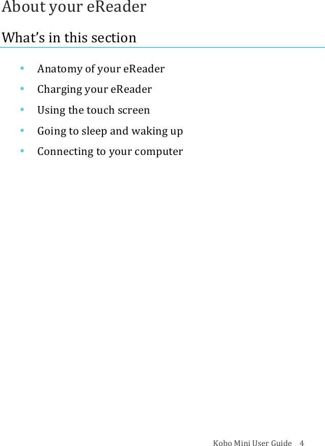 Kobo!Mini!User!Guide!!!!4!About!your!eReader!What’s!in!this!section!• Anatomy(of(your(eReader!• Charging(your(eReader!• Using&amp;the&amp;touch&amp;screen!• Going&amp;to&amp;sleep&amp;and&amp;waking&amp;up!• Connecting)to)your)computer!