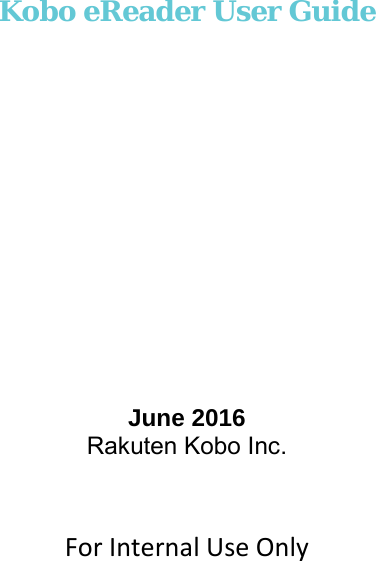         Kobo eReader User Guide            June 2016 Rakuten Kobo Inc.   For Internal Use Only             