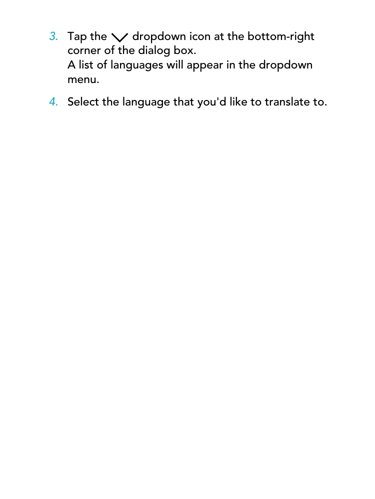 3. Tap the   dropdown icon at the bottom-rightcorner of the dialog box.A list of languages will appear in the dropdownmenu.4. Select the language that you&apos;d like to translate to.