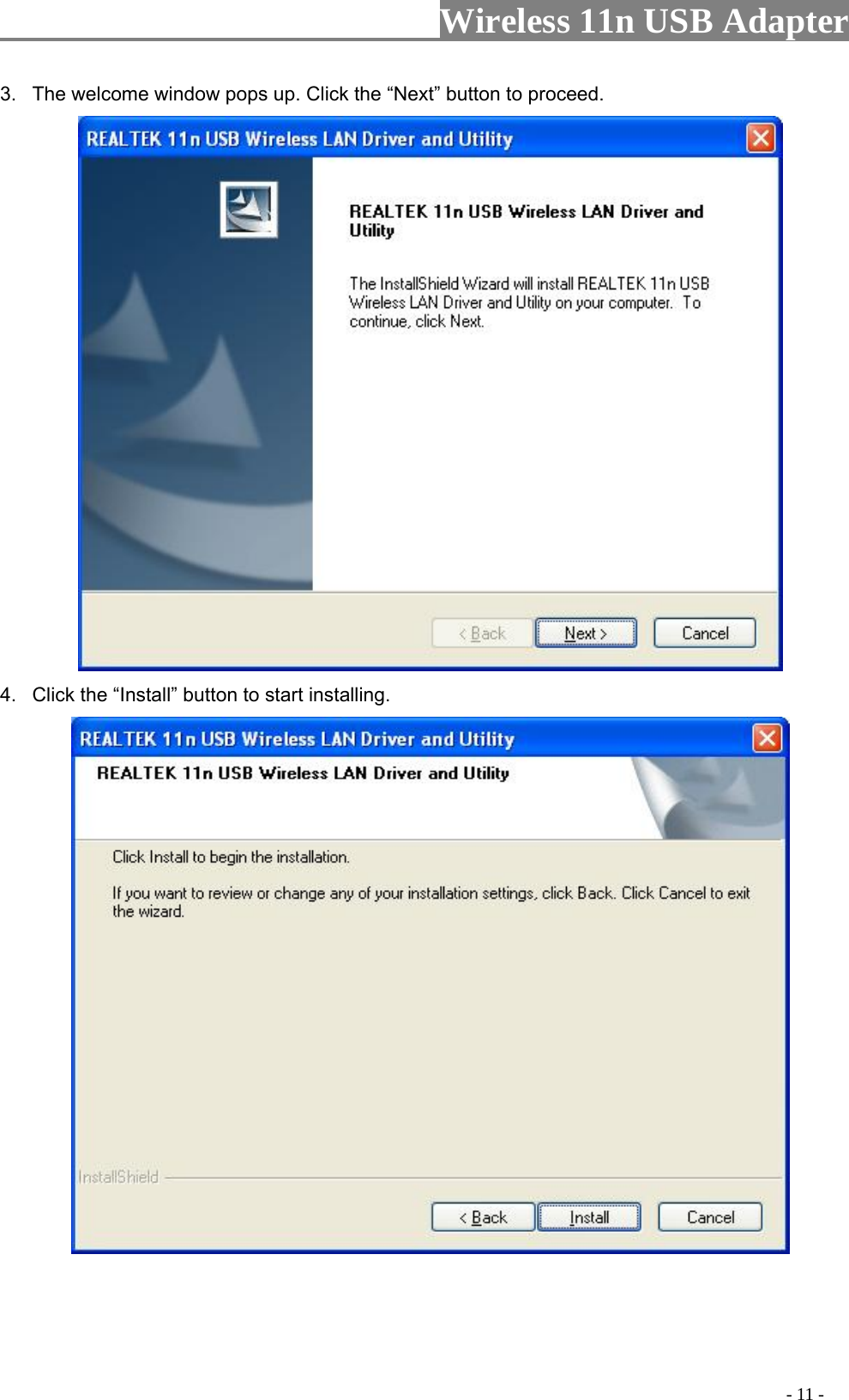                     Wireless 11n USB Adapter       3.  The welcome window pops up. Click the “Next” button to proceed.  4.  Click the “Install” button to start installing.                                                                                              - 11 - 