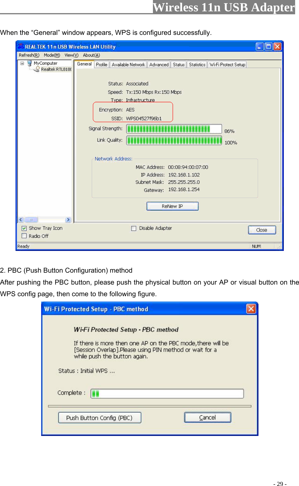                     Wireless 11n USB Adapter       When the “General” window appears, WPS is configured successfully.   2. PBC (Push Button Configuration) method After pushing the PBC button, please push the physical button on your AP or visual button on the WPS config page, then come to the following figure.                                                                                              - 29 - 