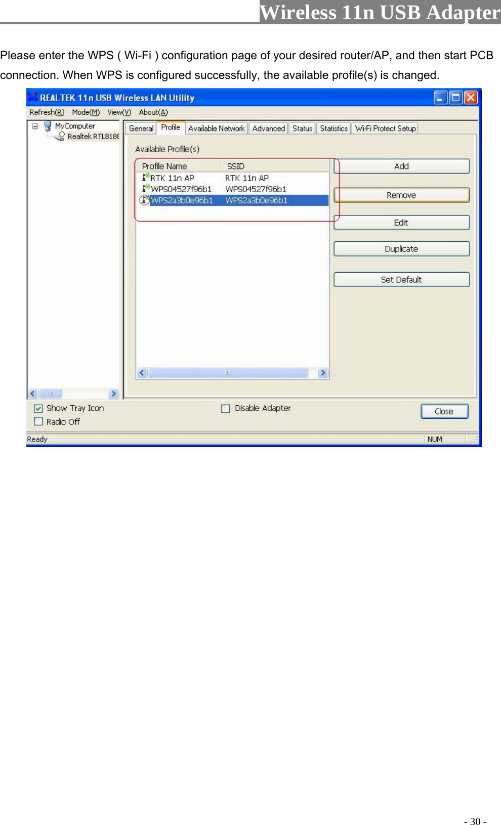                     Wireless 11n USB Adapter       Please enter the WPS ( Wi-Fi ) configuration page of your desired router/AP, and then start PCB connection. When WPS is configured successfully, the available profile(s) is changed.                                                                                            - 30 - 