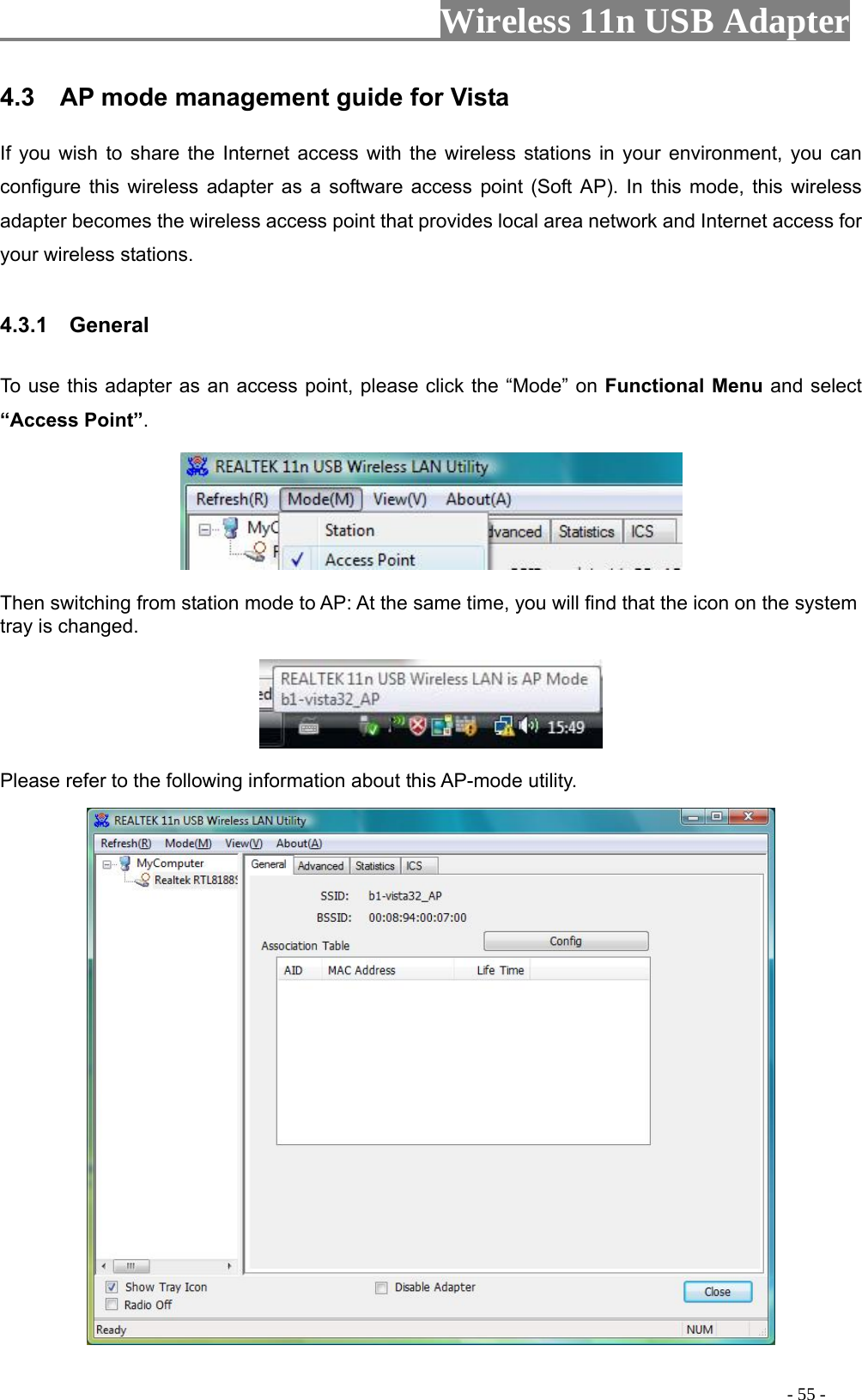                     Wireless 11n USB Adapter       If you wish to share the Internet access with the wireless stations in your environment, you can configure this wireless adapter as a software access point (Soft AP). In this mode, this wireless adapter becomes the wireless access point that provides local area network and Internet access for your wireless stations.    4.3.1  General  To use this adapter as an access point, please click the “Mode” on Functional Menu and select “Access Point”.   4.3    AP mode management guide for Vista    Then switching from station mode to AP: At the same time, you will find that the icon on the system tray is changed.    Please refer to the following information about this AP-mode utility.                                                                                          - 55 - 