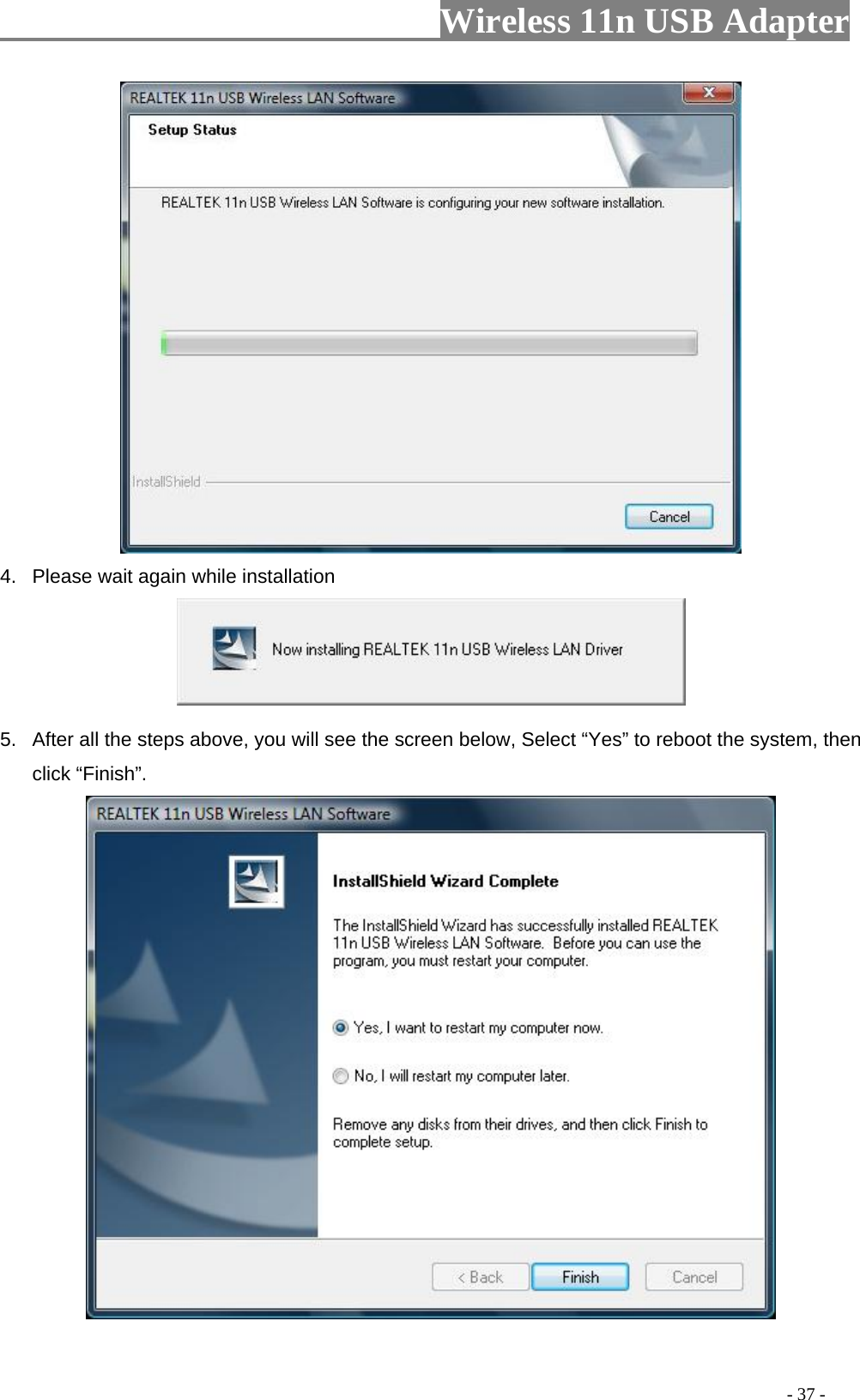                         Wireless 11n USB Adapter                                                                                          - 37 -  4.  Please wait again while installation  5.  After all the steps above, you will see the screen below, Select “Yes” to reboot the system, then click “Finish”.  